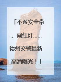 不系安全带、闯红灯……德州交警最新高清曝光！